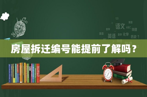 房屋拆遷編號能提前了解嗎？
