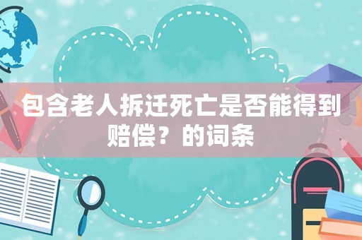 包含老人拆遷死亡是否能得到賠償？的詞條