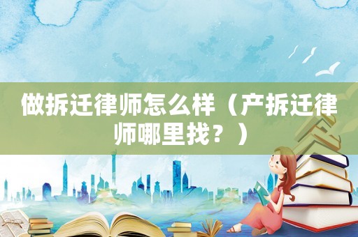 做拆遷律師怎么樣（產拆遷律師哪里找？）