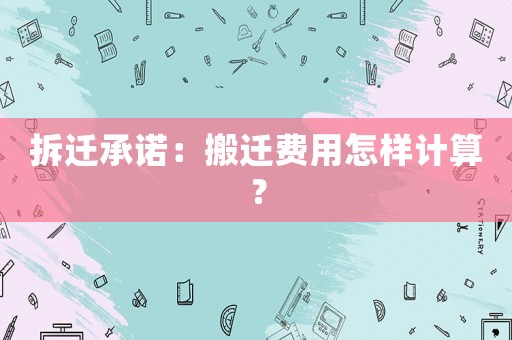 拆遷承諾：搬遷費用怎樣計算？