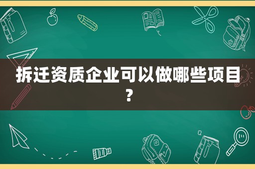 拆遷資質(zhì)企業(yè)可以做哪些項(xiàng)目？
