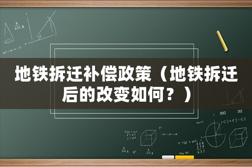 地鐵拆遷補償政策（地鐵拆遷后的改變如何？）