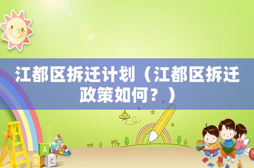 江都區拆遷計劃（江都區拆遷政策如何？）