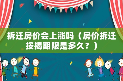 拆遷房價會上漲嗎（房價拆遷按揭期限是多久？）