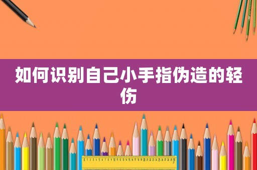 如何識別自己小手指偽造的輕傷