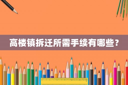 高樓鎮拆遷所需手續有哪些？
