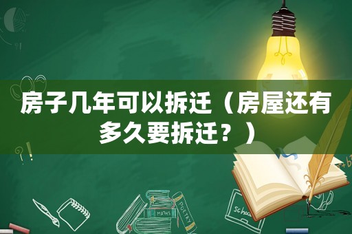 房子幾年可以拆遷（房屋還有多久要拆遷？）