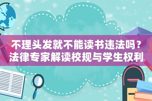 不理頭發就不能讀書違法嗎？法律專家解讀校規與學生權利