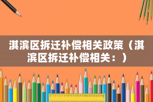 淇濱區拆遷補償相關政策（淇濱區拆遷補償相關：）