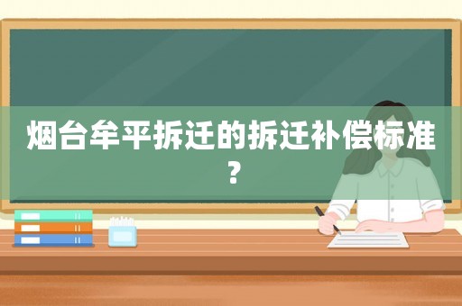 煙臺牟平拆遷的拆遷補償標準？