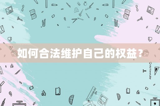如何合法維護自己的權益？
