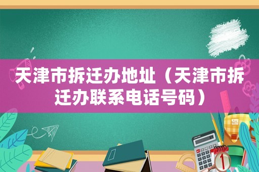天津市拆遷辦地址（天津市拆遷辦聯系電話號碼）
