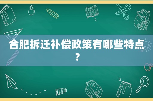 合肥拆遷補償政策有哪些特點？