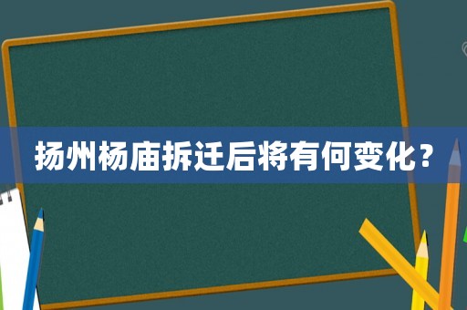 揚(yáng)州楊廟拆遷后將有何變化？