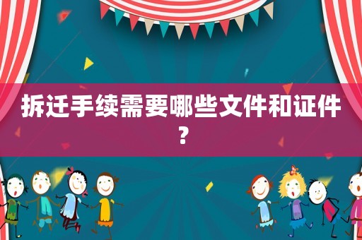 拆遷手續需要哪些文件和證件？