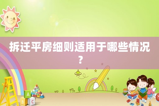 拆遷平房細則適用于哪些情況？