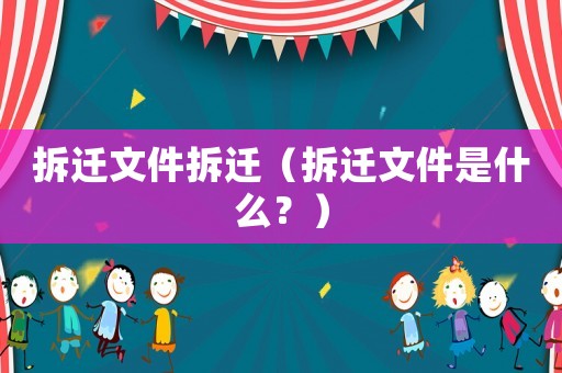 拆遷文件拆遷（拆遷文件是什么？）