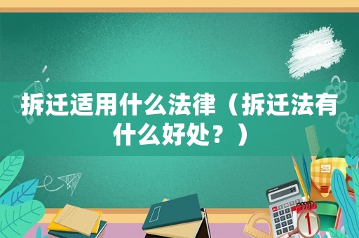 拆遷適用什么法律（拆遷法有什么好處？）
