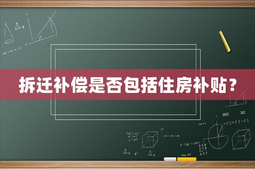 拆遷補償是否包括住房補貼？