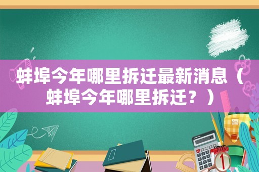 蚌埠今年哪里拆遷最新消息（蚌埠今年哪里拆遷？）
