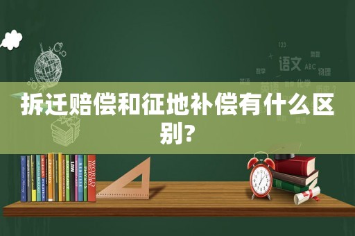 拆遷賠償和征地補償有什么區別?