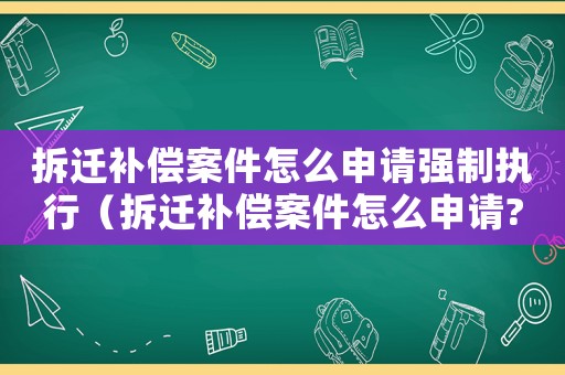 拆遷補償案件怎么申請強制執行（拆遷補償案件怎么申請?）
