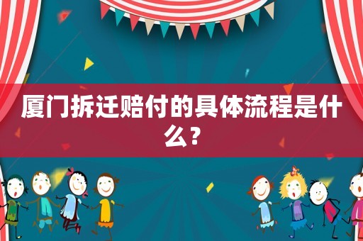 廈門(mén)拆遷賠付的具體流程是什么？