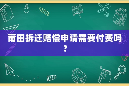 莆田拆遷賠償申請需要付費嗎？
