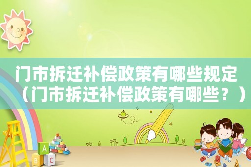 門市拆遷補償政策有哪些規(guī)定（門市拆遷補償政策有哪些？）