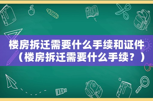 樓房拆遷需要什么手續和證件（樓房拆遷需要什么手續？）