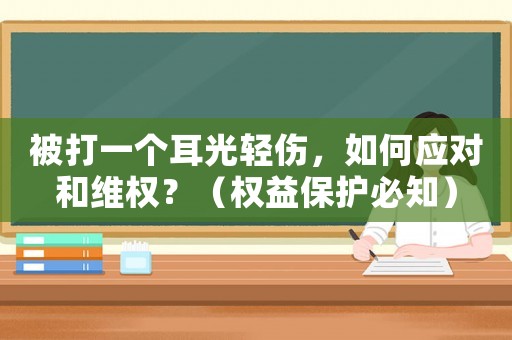 被打一個(gè)耳光輕傷，如何應(yīng)對和維權(quán)？（權(quán)益保護(hù)必知）