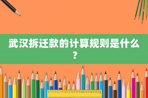 武漢拆遷款的計算規則是什么？