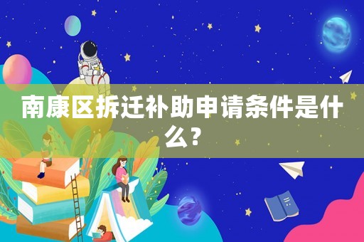 南康區(qū)拆遷補(bǔ)助申請(qǐng)條件是什么？