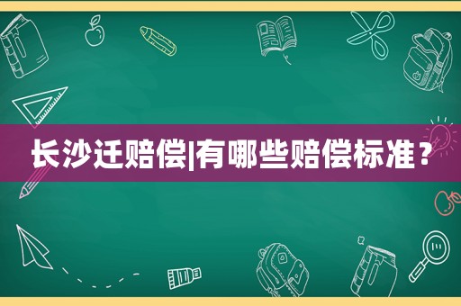 長沙遷賠償|有哪些賠償標準？