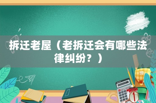 拆遷老屋（老拆遷會(huì)有哪些法律糾紛？）