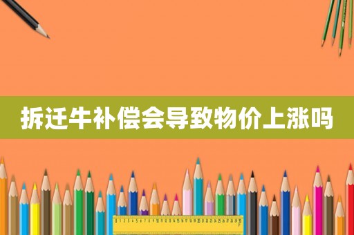 拆遷牛補償會導致物價上漲嗎
