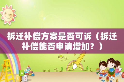 拆遷補償方案是否可訴（拆遷補償能否申請增加？）