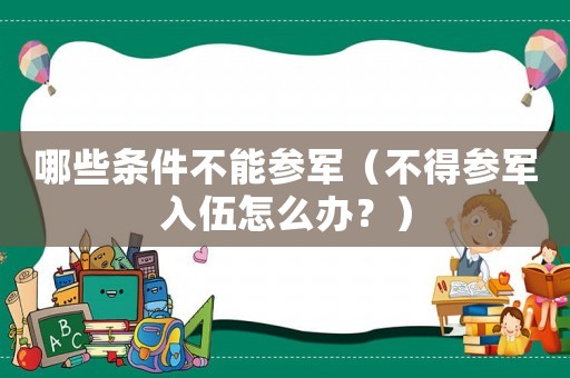 哪些條件不能參軍（不得參軍入伍怎么辦？）