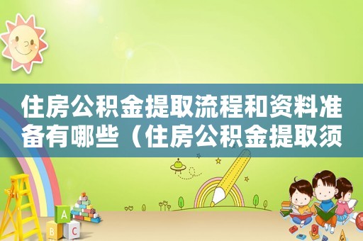 住房公積金提取流程和資料準(zhǔn)備有哪些（住房公積金提取須知）