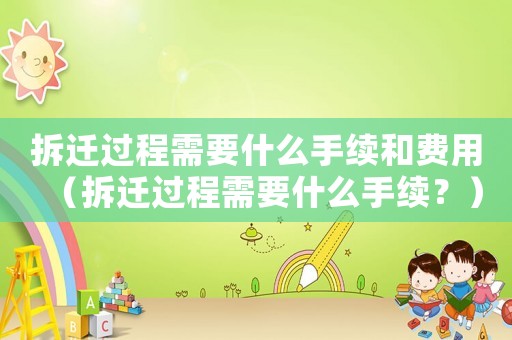拆遷過程需要什么手續和費用（拆遷過程需要什么手續？）