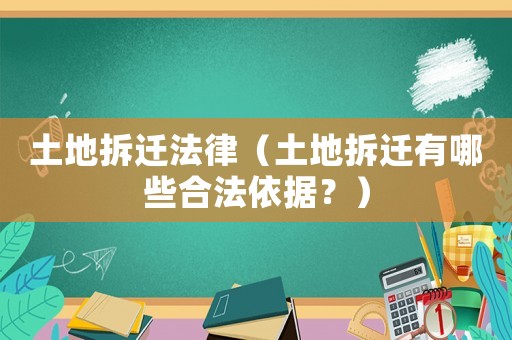 土地拆遷法律（土地拆遷有哪些合法依據？）