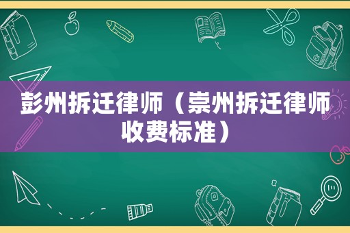 彭州拆遷律師（崇州拆遷律師收費標準）
