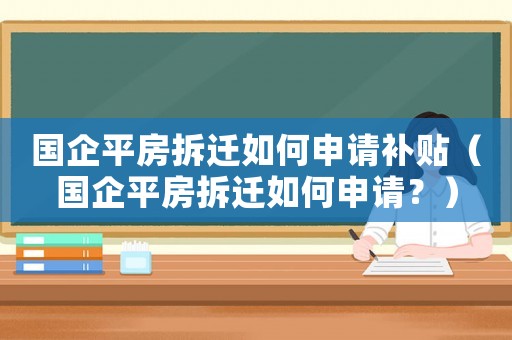 國企平房拆遷如何申請補貼（國企平房拆遷如何申請？）
