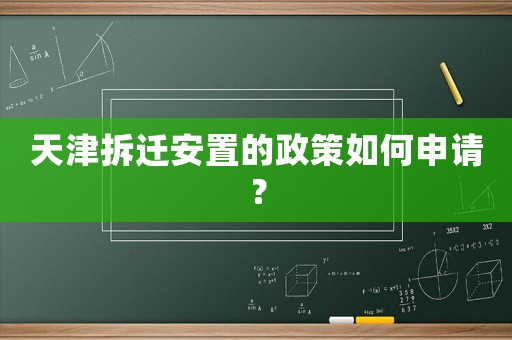 天津拆遷安置的政策如何申請？