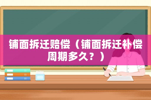 鋪面拆遷賠償（鋪面拆遷補償周期多久？）