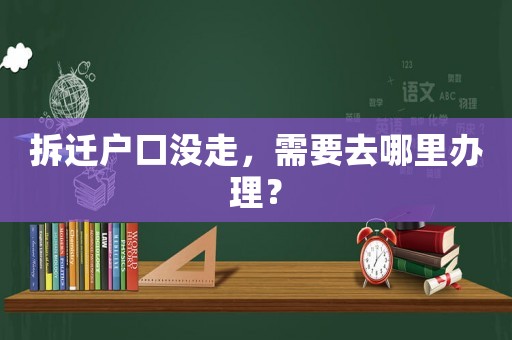 拆遷戶口沒走，需要去哪里辦理？