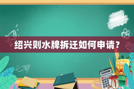 紹興則水牌拆遷如何申請？