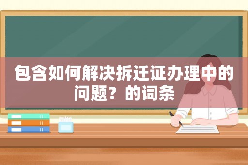 包含如何解決拆遷證辦理中的問題？的詞條