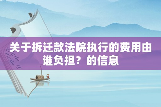 關(guān)于拆遷款法院執(zhí)行的費(fèi)用由誰(shuí)負(fù)擔(dān)？的信息