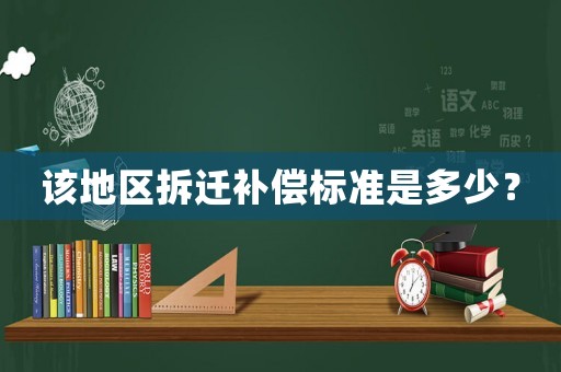 該地區(qū)拆遷補(bǔ)償標(biāo)準(zhǔn)是多少？
